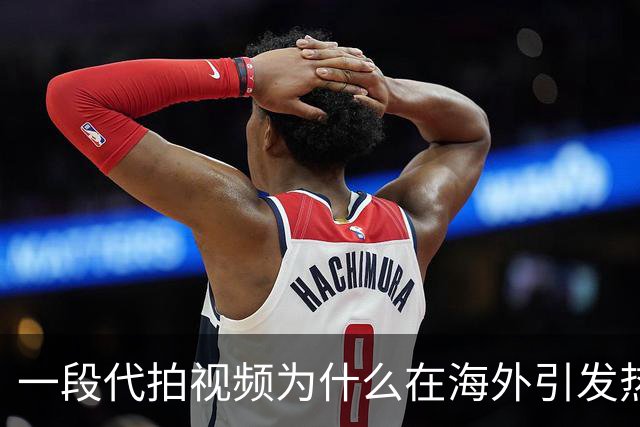 一段代拍视频为什么在海外引发热议