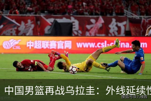 中国男篮再战乌拉圭：外线延续性将决定胜负