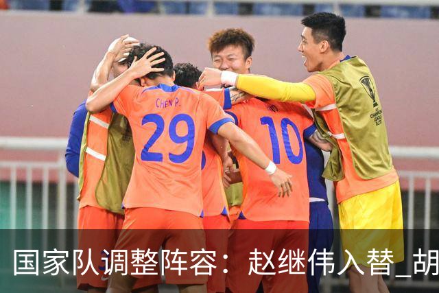 国家队调整阵容：赵继伟入替 胡金秋休战