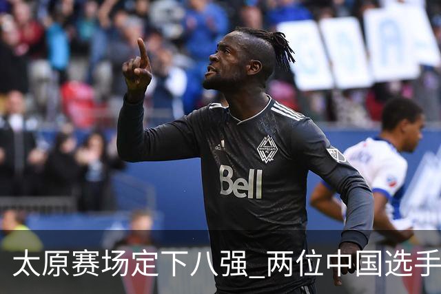 太原赛场定下八强 两位中国选手晋级