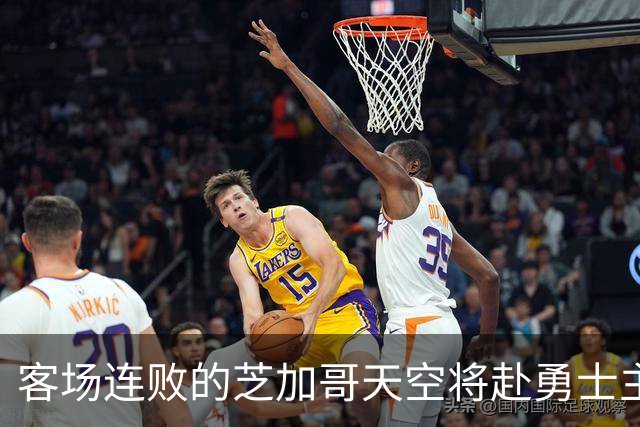客场连败的芝加哥天空将赴勇士主场迎战