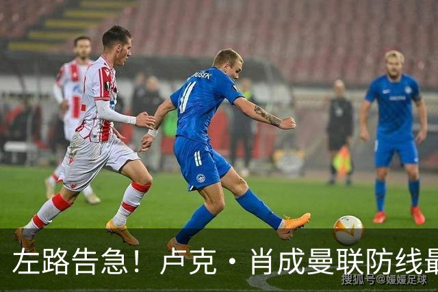 左路告急！卢克·肖成曼联防线最大漏洞