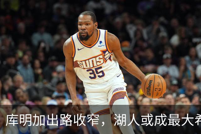 库明加出路收窄，湖人或成最大希望