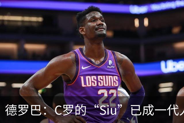 德罗巴：C罗的“Siu”已成一代人的象征