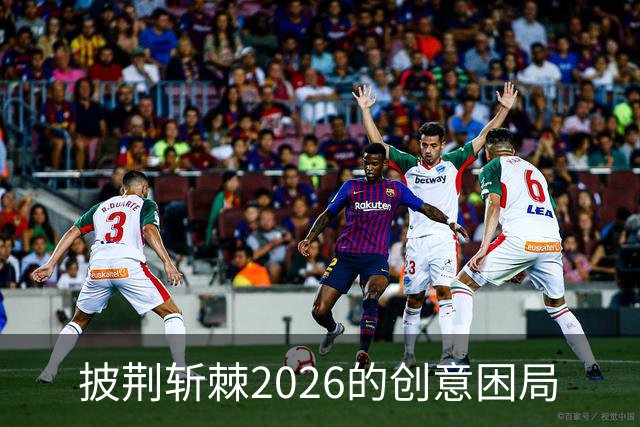 披荆斩棘2026的创意困局