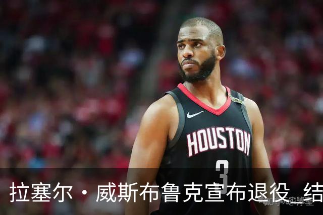 拉塞尔·威斯布鲁克宣布退役 结束18年NBA征程