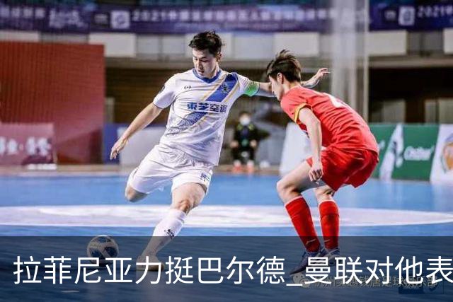 拉菲尼亚力挺巴尔德 曼联对他表达兴趣