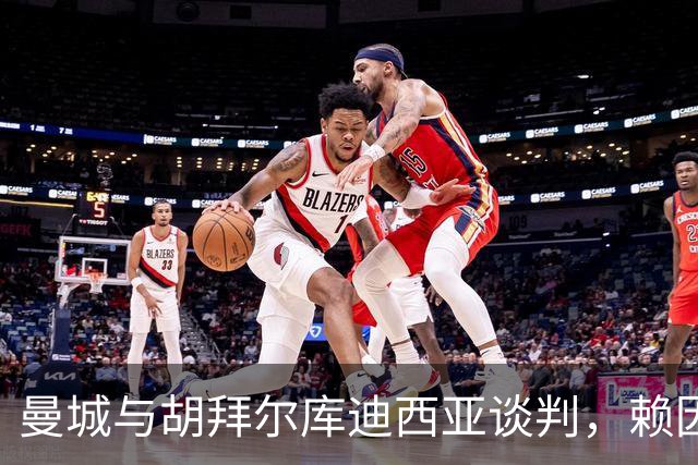 曼城与胡拜尔库迪西亚谈判，赖因德斯或以6000万欧离队