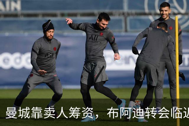 曼城靠卖人筹资，布阿迪转会临近敲定