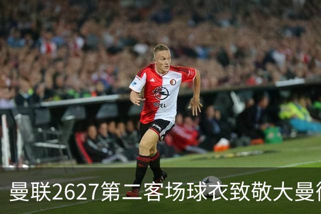 曼联26/27第二客场球衣致敬大曼彻斯特青年文化