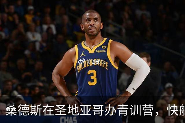 桑德斯在圣地亚哥办青训营，快船发布现场组图