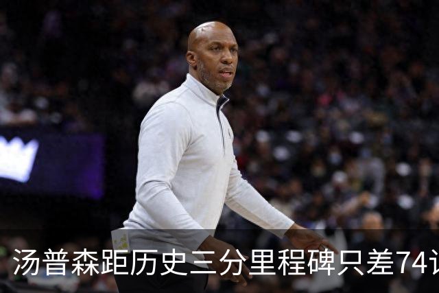 汤普森距历史三分里程碑只差74记，库里纪录难撼动