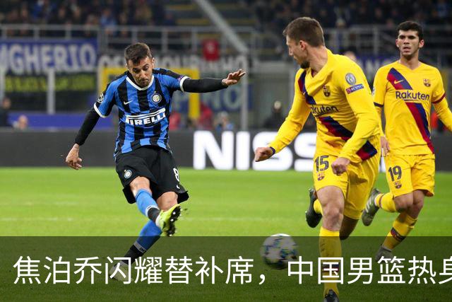 焦泊乔闪耀替补席，中国男篮热身赛逆转乌拉圭