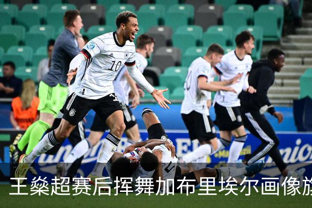 王燊超赛后挥舞加布里埃尔画像旗帜