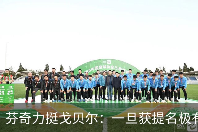 芬奇力挺戈贝尔：一旦获提名极有希望入名人堂