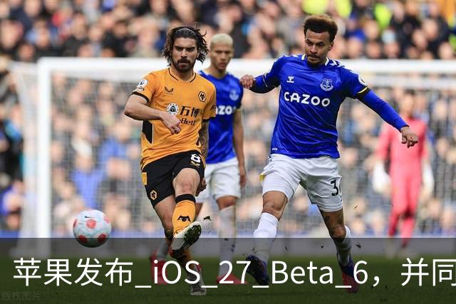 苹果发布 iOS 27 Beta 6，并同步推多款系统更新