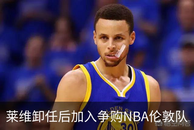 莱维卸任后加入争购NBA伦敦队