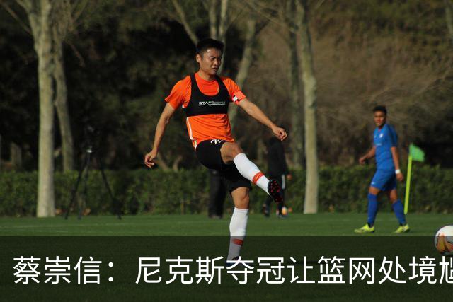 蔡崇信：尼克斯夺冠让篮网处境尴尬