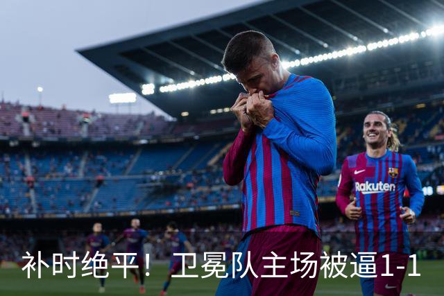 补时绝平！卫冕队主场被逼1-1