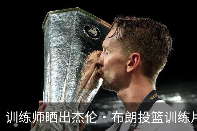 训练师晒出杰伦·布朗投篮训练片段