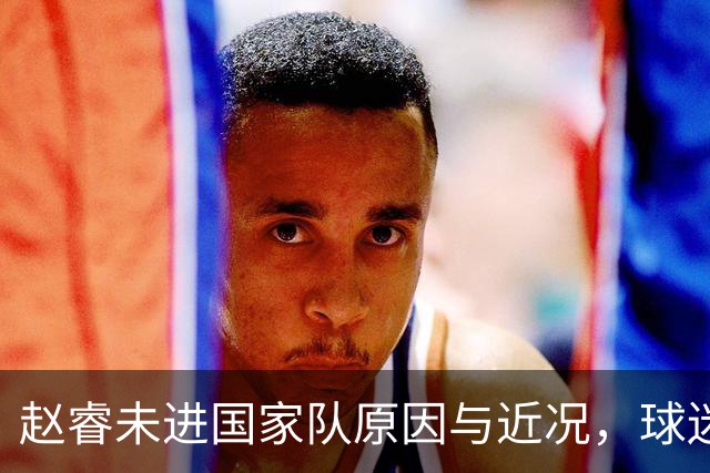 赵睿未进国家队原因与近况，球迷热议不断