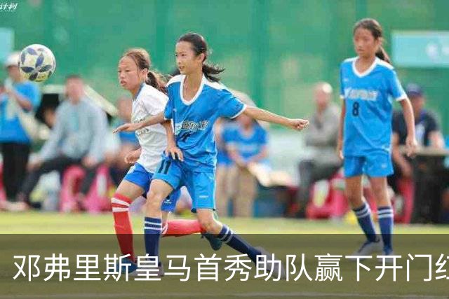 <邓弗里斯皇马首秀助队赢下开门红>