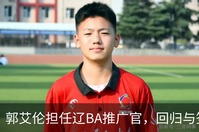 郭艾伦担任辽BA推广官，回归与签约传闻暂缓