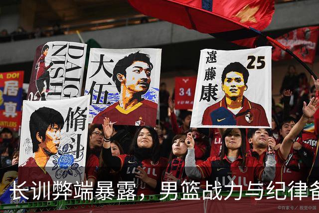 长训弊端暴露，男篮战力与纪律备受质疑