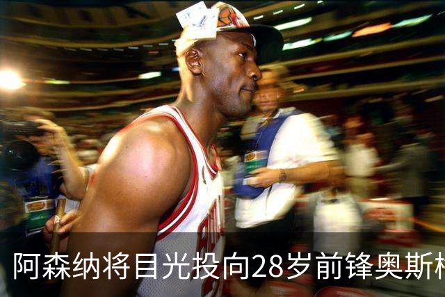 阿森纳将目光投向28岁前锋奥斯梅恩