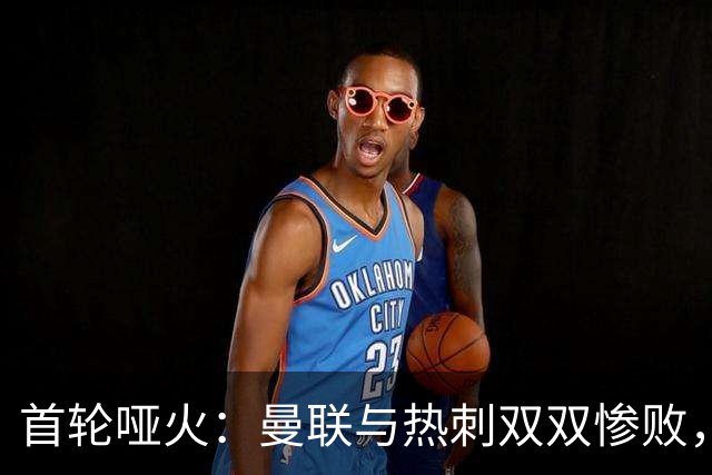 首轮哑火：曼联与热刺双双惨败，争冠蒙阴霾