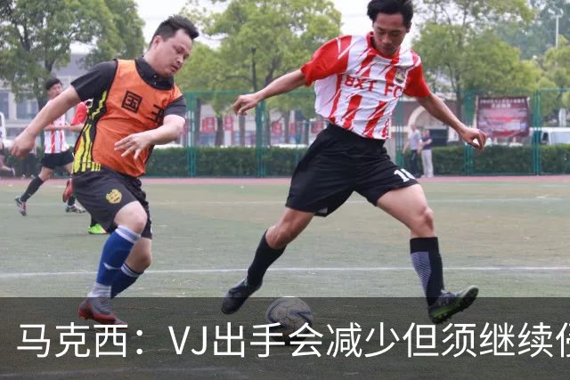 马克西：VJ出手会减少但须继续侵略