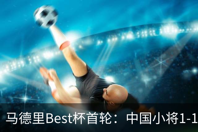 马德里Best杯首轮：中国小将1-1战平巴萨