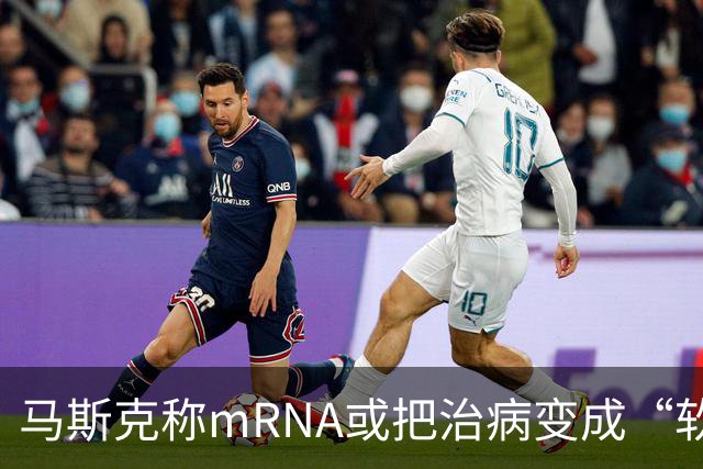 马斯克称mRNA或把治病变成“软件”问题