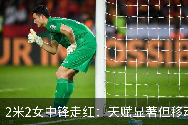 2米2女中锋走红：天赋显著但移动成疑