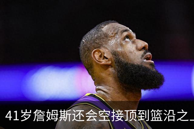 41岁詹姆斯还会空接顶到篮沿之上