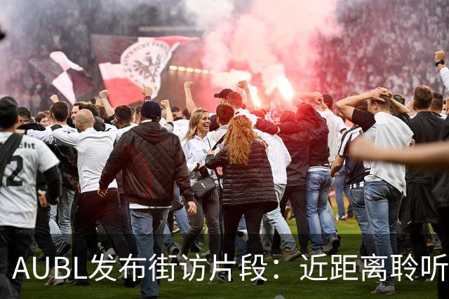 AUBL发布街访片段：近距离聆听上交球迷心声