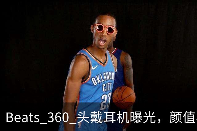 Beats 360 头戴耳机曝光，颜值与功能兼备