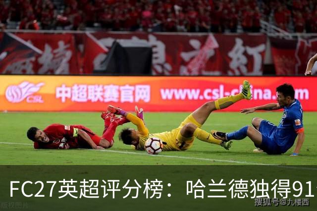 FC27英超评分榜：哈兰德独得91分领跑