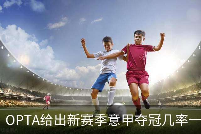 OPTA给出新赛季意甲夺冠几率一览